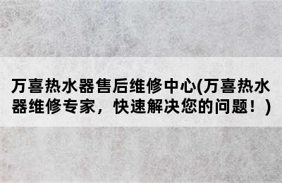 万喜热水器售后维修中心(万喜热水器维修专家，快速解决您的问题！)