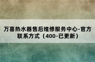 万喜热水器售后维修服务中心-官方联系方式（400-已更新）