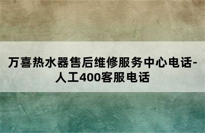 万喜热水器售后维修服务中心电话-人工400客服电话