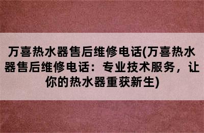 万喜热水器售后维修电话(万喜热水器售后维修电话：专业技术服务，让你的热水器重获新生)