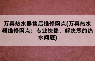 万喜热水器售后维修网点(万喜热水器维修网点：专业快捷，解决您的热水问题)