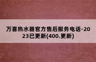 万喜热水器官方售后服务电话-2023已更新(400.更新)