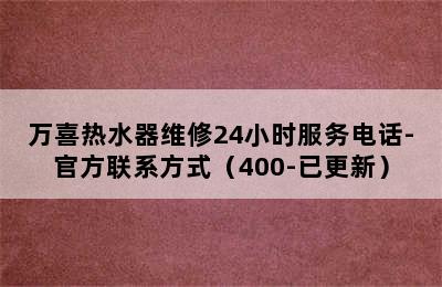 万喜热水器维修24小时服务电话-官方联系方式（400-已更新）