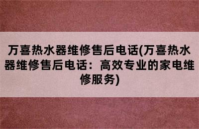 万喜热水器维修售后电话(万喜热水器维修售后电话：高效专业的家电维修服务)