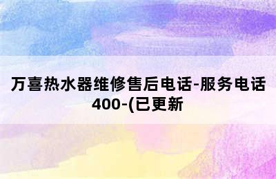 万喜热水器维修售后电话-服务电话400-(已更新