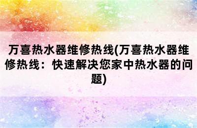 万喜热水器维修热线(万喜热水器维修热线：快速解决您家中热水器的问题)