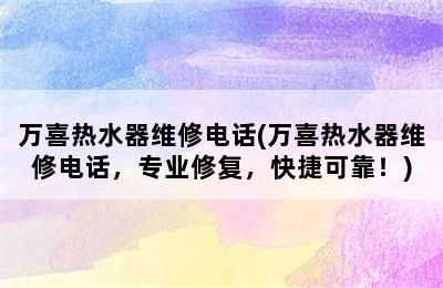 万喜热水器维修电话(万喜热水器维修电话，专业修复，快捷可靠！)