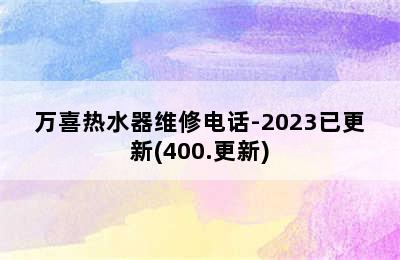 万喜热水器维修电话-2023已更新(400.更新)