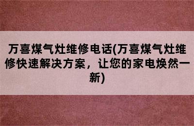 万喜煤气灶维修电话(万喜煤气灶维修快速解决方案，让您的家电焕然一新)