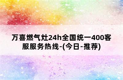 万喜燃气灶24h全国统一400客服服务热线-(今日-推荐)