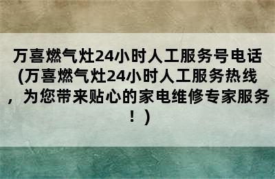 万喜燃气灶24小时人工服务号电话(万喜燃气灶24小时人工服务热线，为您带来贴心的家电维修专家服务！)