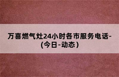 万喜燃气灶24小时各市服务电话-(今日-动态）