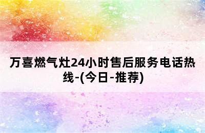 万喜燃气灶24小时售后服务电话热线-(今日-推荐)