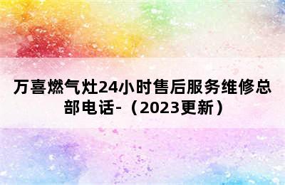 万喜燃气灶24小时售后服务维修总部电话-（2023更新）