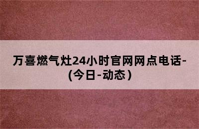 万喜燃气灶24小时官网网点电话-(今日-动态）