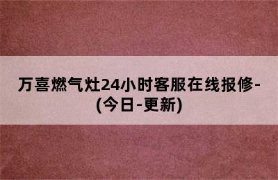 万喜燃气灶24小时客服在线报修-(今日-更新)