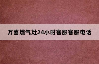 万喜燃气灶24小时客服客服电话