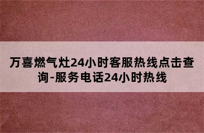 万喜燃气灶24小时客服热线点击查询-服务电话24小时热线