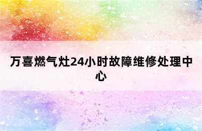 万喜燃气灶24小时故障维修处理中心