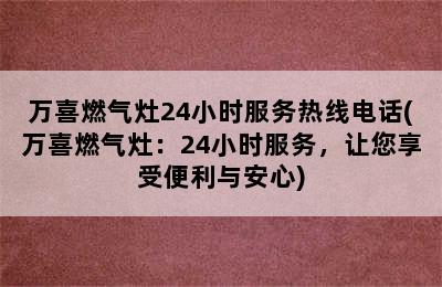 万喜燃气灶24小时服务热线电话(万喜燃气灶：24小时服务，让您享受便利与安心)