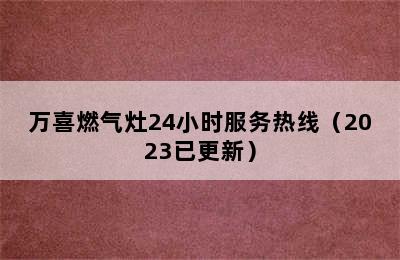 万喜燃气灶24小时服务热线（2023已更新）