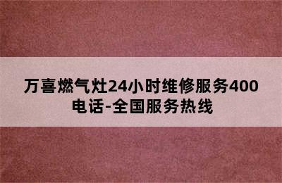 万喜燃气灶24小时维修服务400电话-全国服务热线