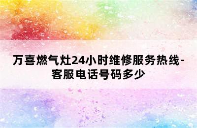 万喜燃气灶24小时维修服务热线-客服电话号码多少