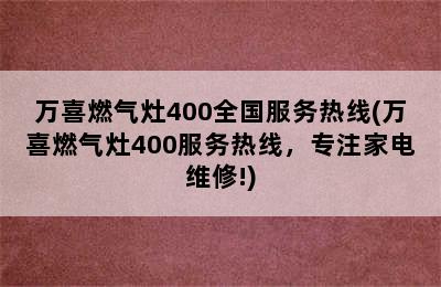 万喜燃气灶400全国服务热线(万喜燃气灶400服务热线，专注家电维修!)