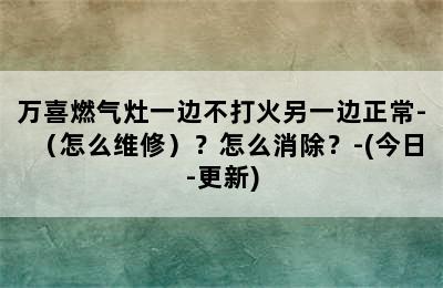 万喜燃气灶一边不打火另一边正常-（怎么维修）？怎么消除？-(今日-更新)