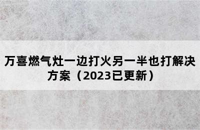 万喜燃气灶一边打火另一半也打解决方案（2023已更新）