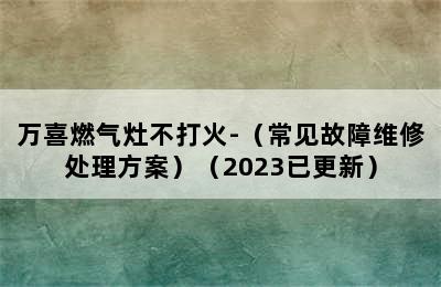 万喜燃气灶不打火-（常见故障维修处理方案）（2023已更新）