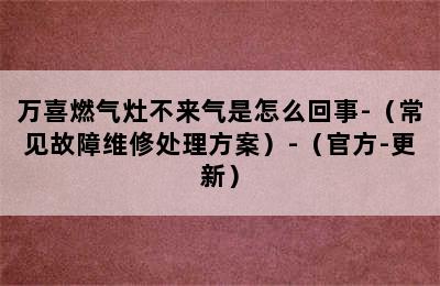 万喜燃气灶不来气是怎么回事-（常见故障维修处理方案）-（官方-更新）