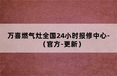 万喜燃气灶全国24小时报修中心-（官方-更新）