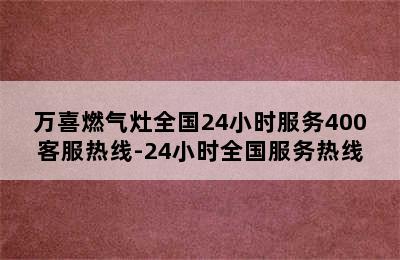 万喜燃气灶全国24小时服务400客服热线-24小时全国服务热线