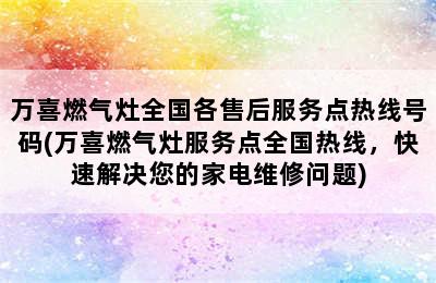 万喜燃气灶全国各售后服务点热线号码(万喜燃气灶服务点全国热线，快速解决您的家电维修问题)