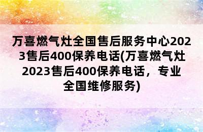 万喜燃气灶全国售后服务中心2023售后400保养电话(万喜燃气灶2023售后400保养电话，专业全国维修服务)