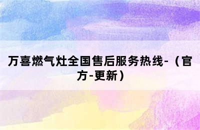 万喜燃气灶全国售后服务热线-（官方-更新）