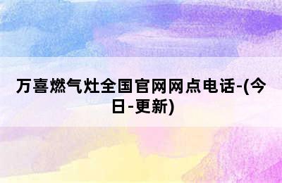 万喜燃气灶全国官网网点电话-(今日-更新)