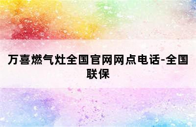 万喜燃气灶全国官网网点电话-全国联保