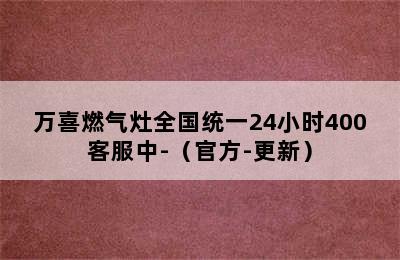 万喜燃气灶全国统一24小时400客服中-（官方-更新）