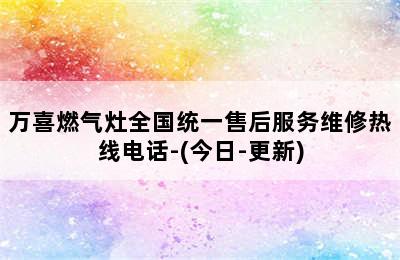 万喜燃气灶全国统一售后服务维修热线电话-(今日-更新)