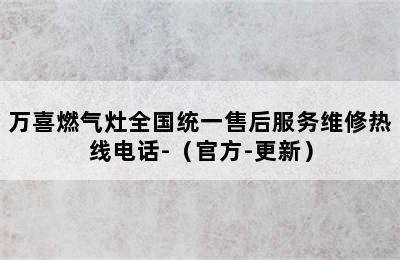 万喜燃气灶全国统一售后服务维修热线电话-（官方-更新）