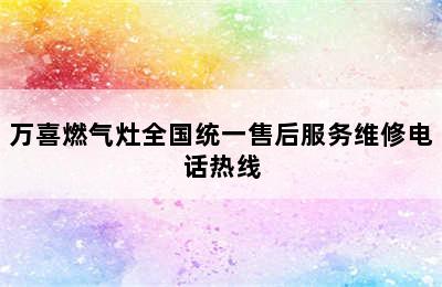 万喜燃气灶全国统一售后服务维修电话热线