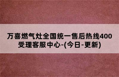 万喜燃气灶全国统一售后热线400受理客服中心-(今日-更新)