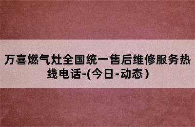 万喜燃气灶全国统一售后维修服务热线电话-(今日-动态）