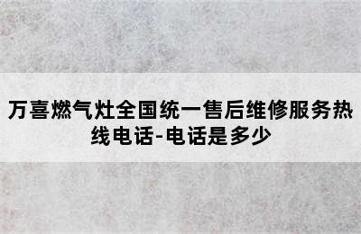 万喜燃气灶全国统一售后维修服务热线电话-电话是多少