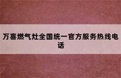 万喜燃气灶全国统一官方服务热线电话