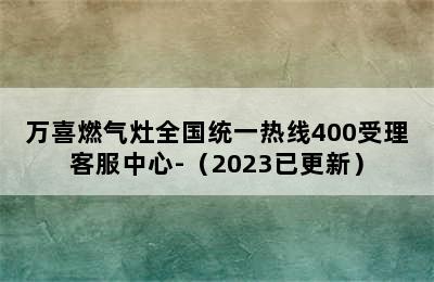 万喜燃气灶全国统一热线400受理客服中心-（2023已更新）