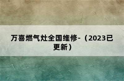 万喜燃气灶全国维修-（2023已更新）