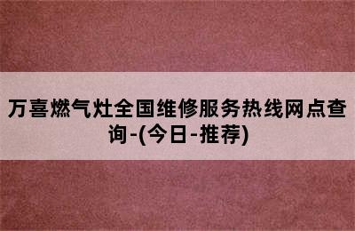 万喜燃气灶全国维修服务热线网点查询-(今日-推荐)